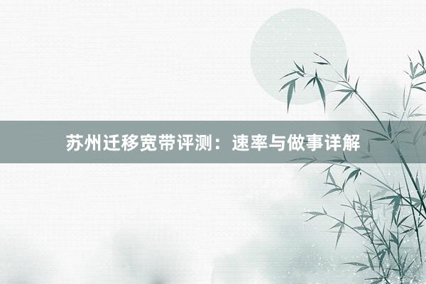 苏州迁移宽带评测：速率与做事详解